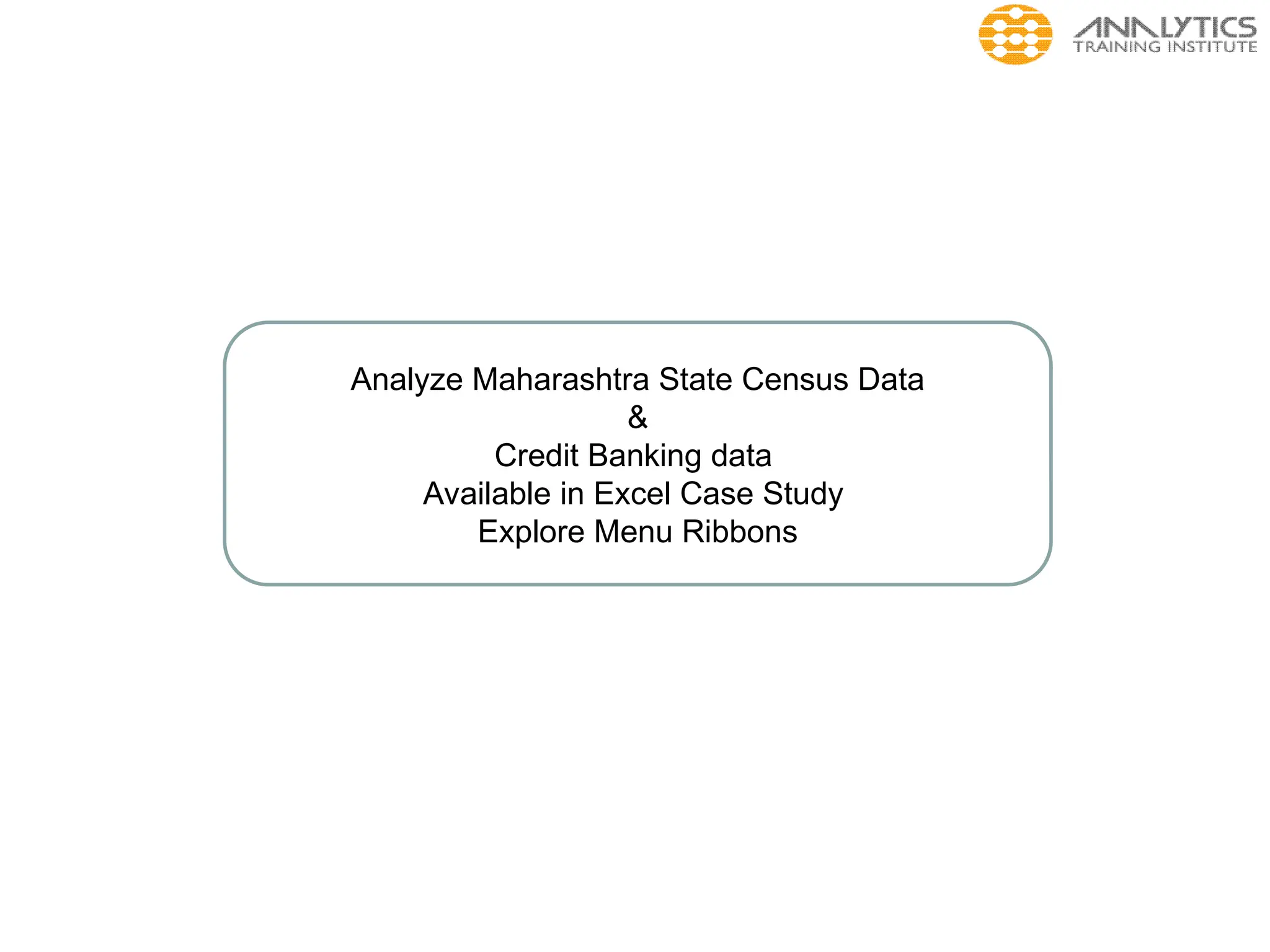 Analyze Maharashtra State Census Data
&
Credit Banking data
Available in Excel Case Study
Explore Menu Ribbons
 