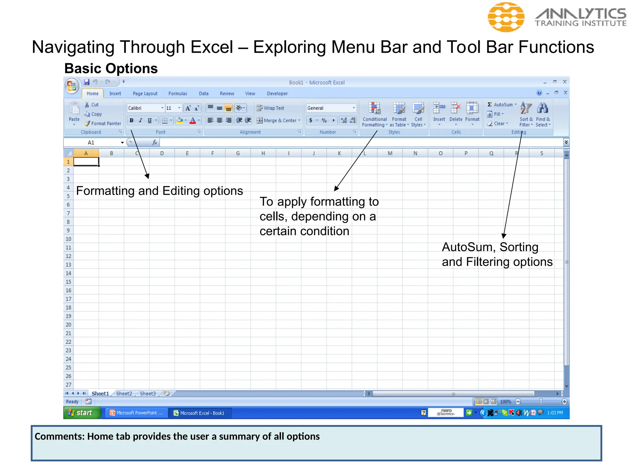 Navigating Through Excel – Exploring Menu Bar and Tool Bar Functions
Basic Options
Formatting and Editing options
To apply formatting to
cells, depending on a
certain condition
AutoSum, Sorting
and Filtering options
Comments: Home tab provides the user a summary of all options
 