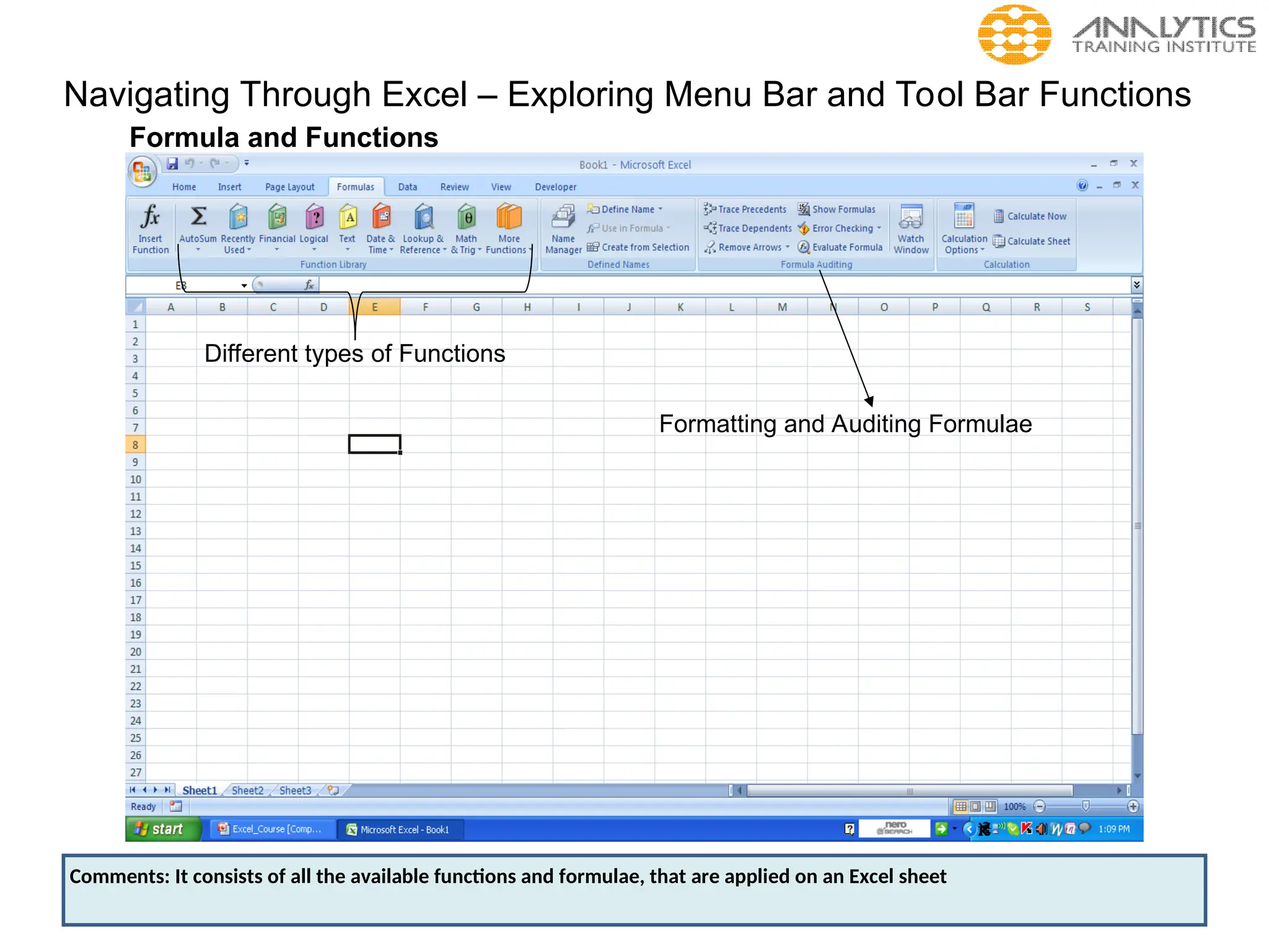 Navigating Through Excel – Exploring Menu Bar and Tool Bar Functions
Formula and Functions
Different types of Functions
Formatting and Auditing Formulae
Comments: It consists of all the available functions and formulae, that are applied on an Excel sheet
 