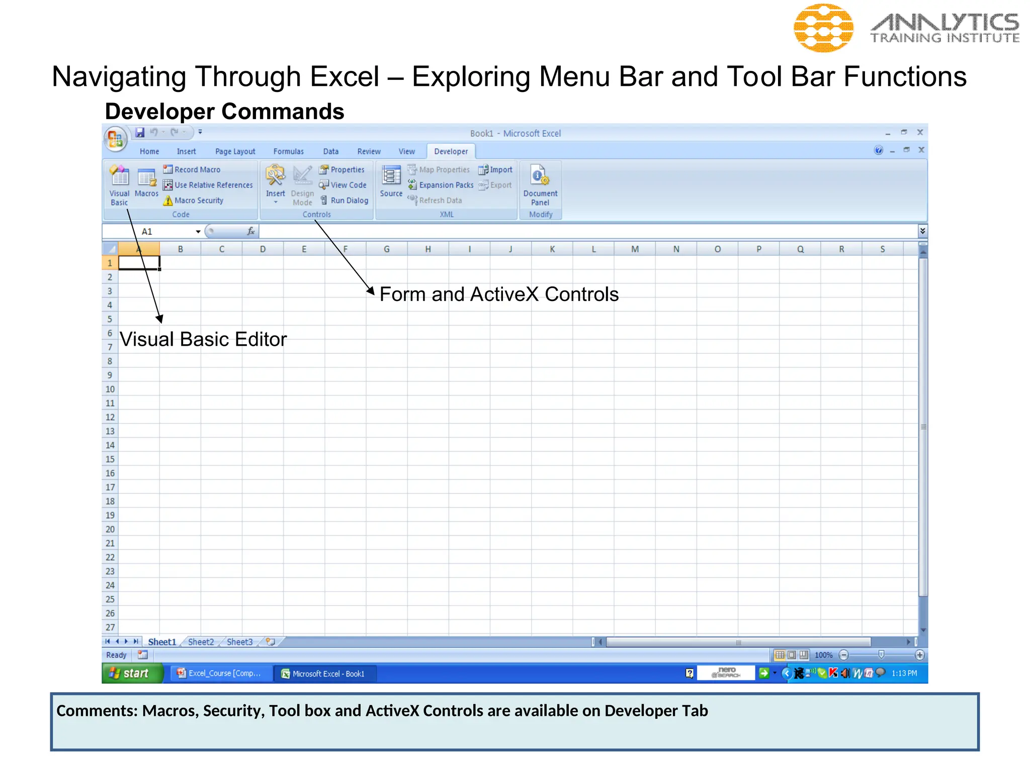 Navigating Through Excel – Exploring Menu Bar and Tool Bar Functions
Developer Commands
Visual Basic Editor
Form and ActiveX Controls
Comments: Macros, Security, Tool box and ActiveX Controls are available on Developer Tab
 