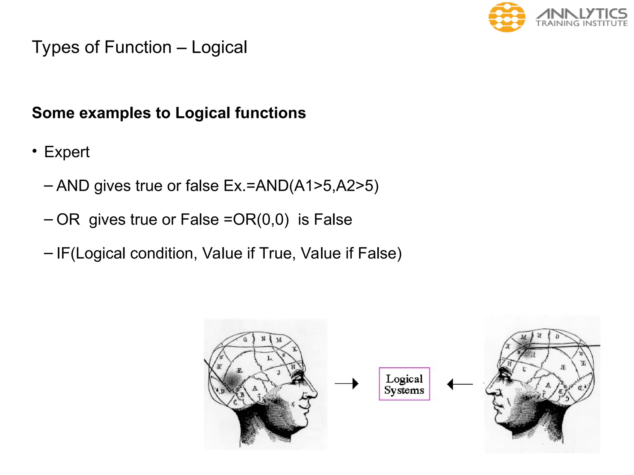Types of Function – Logical
Some examples to Logical functions
• Expert
– AND gives true or false Ex.=AND(A1>5,A2>5)
– OR gives true or False =OR(0,0) is False
– IF(Logical condition, Value if True, Value if False)
 