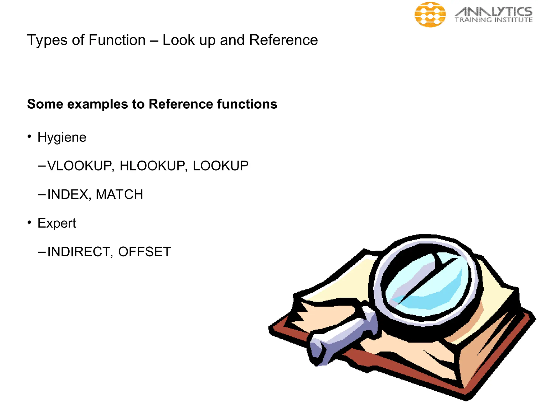 Types of Function – Look up and Reference
Some examples to Reference functions
• Hygiene
–VLOOKUP, HLOOKUP, LOOKUP
–INDEX, MATCH
• Expert
–INDIRECT, OFFSET
 