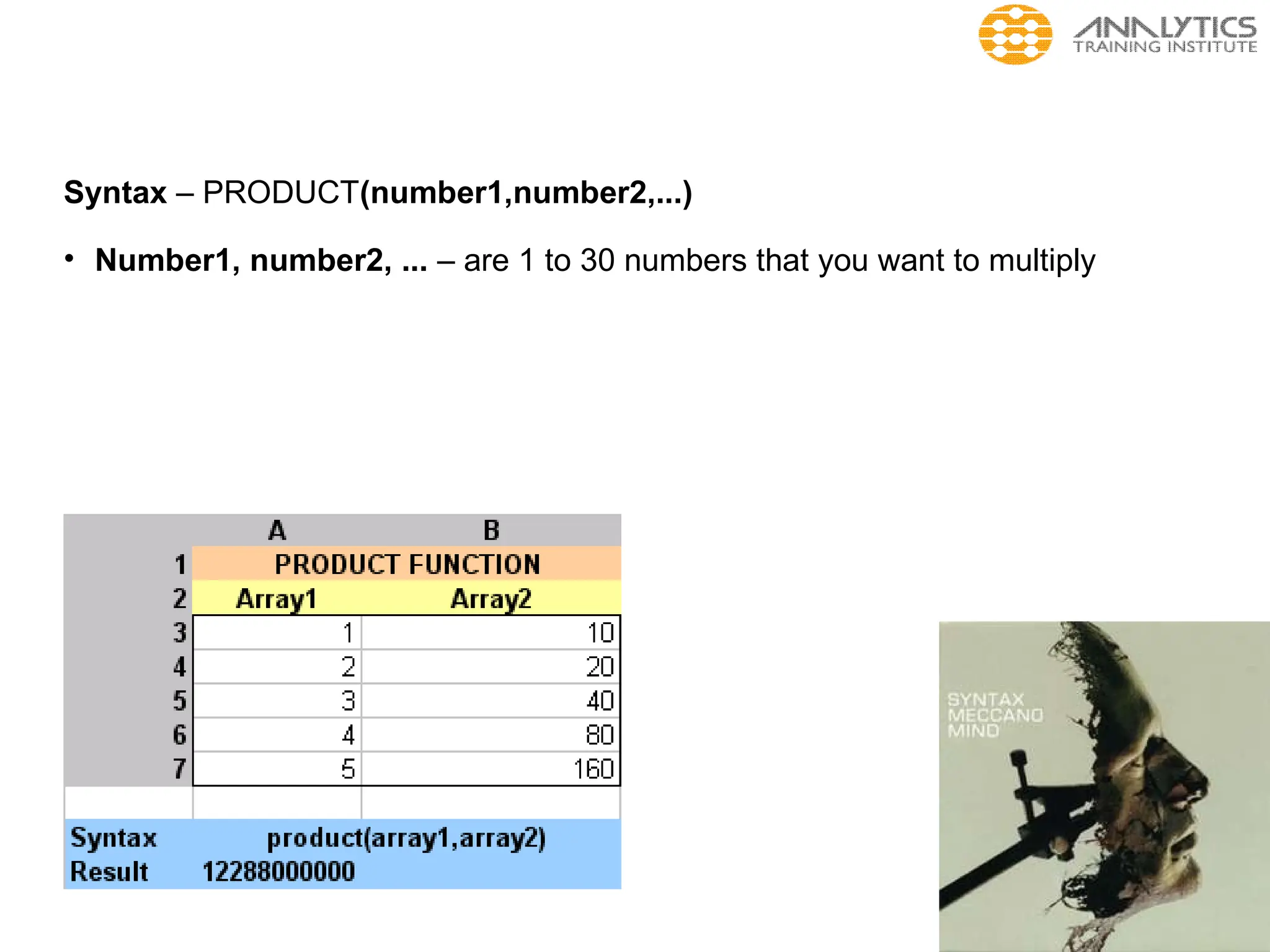 Syntax – PRODUCT(number1,number2,...)
• Number1, number2, ... – are 1 to 30 numbers that you want to multiply
 