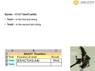 Syntax – EXACT(text1,text2)
• Text1 – is the first text string
• Text2 – is the second text string
 