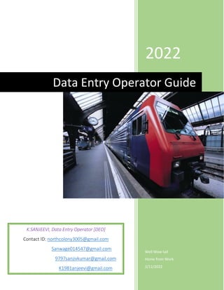 2022
Well Wow tail
Home from Work
2/11/2022
Data Entry Operator Guide
K.SANJEEVI, Data Entry Operator [DEO]
Contact ID: northcolony3005@gmail.com
Sanwage014547@gmail.com
9797sanjivkumar@gmail.com
K1981anjeevi@gmail.com
 