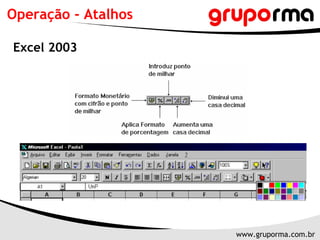 Operação - Atalhos

Excel 2003




                     www.gruporma.com.br
 