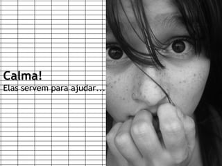 Calma!
Elas servem para ajudar...




                             www.gruporma.com.br
 