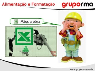 Alimentação e Formatação



        Mãos a obra




                           www.gruporma.com.br
 