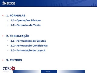 ÍNDICE 1. FÓRMULAS  1.1- Operações Básicas  1.2- Fórmulas de Texto 2. FORMATAÇÃO 2.1- Formatação de Células 2.2- Formatação Condicional 2.3- Formatação de Layout 3. FILTROS 