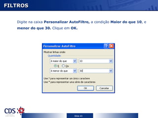 FILTROS Digite na caixa  Personalizar AutoFiltro,  a condição  Maior do que 10 , e  menor do que 30.  Clique em  OK. 