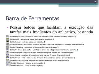 7

Barra de Ferramentas
• Possui botões que facilitam a execução das
tarefas mais freqüentes do aplicativo, bastando
apenas acioná-los.

 