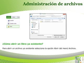 Administración de archivos
 
¿Cómo abrir un libro ya existente? 
 
Para abrir un archivo ya existente selecciona la opción Abrir del menú Archivo.
 