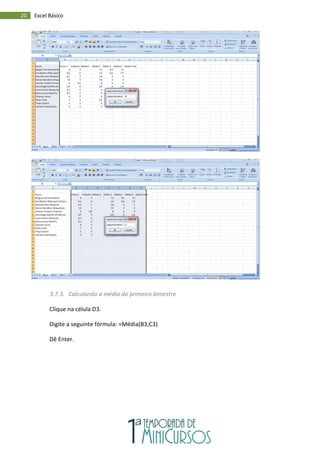 20 Excel Básico
3.7.3. Calculando a média do primeiro bimestre
Clique na célula D3.
Digite a seguinte fórmula: =Média(B3;C3)
Dê Enter.
 