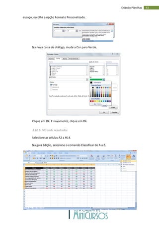 43
Criando Planilhas
espaço, escolha a opção Formato Personalizado.
Na nova caixa de diálogo, mude a Cor para Verde.
Clique em Ok. E novamente, clique em Ok.
3.10.6.Filtrando resultados
Selecione as células A2 a H14.
Na guia Edição, selecione o comando Classificar de A a Z.
 