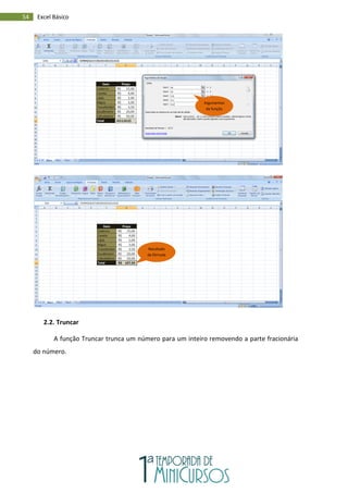 54 Excel Básico
2.2. Truncar
A função Truncar trunca um número para um inteiro removendo a parte fracionária
do número.
Argumentos
da função
Resultado
da fórmula
 