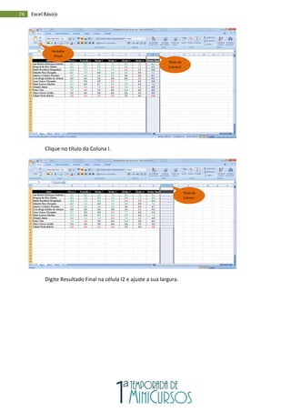 74 Excel Básico
Clique no título da Coluna I.
Digite Resultado Final na célula I2 e ajuste a sua largura.
Título da
Coluna H
Formatar
Pincel
Título da
Coluna I
 