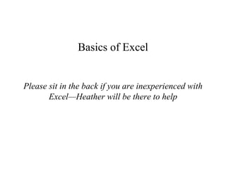 Basics of Excel
Please sit in the back if you are inexperienced with
Excel—Heather will be there to help
 