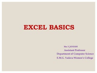 EXCEL BASICS
Mrs.V. JAYAVANI
Assistant Professor
Department of Computer Science
E.M.G. Yadava Women’s College
 
