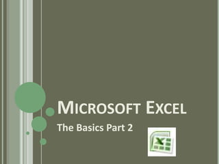 Microsoft Excel	 The Basics Part 2 