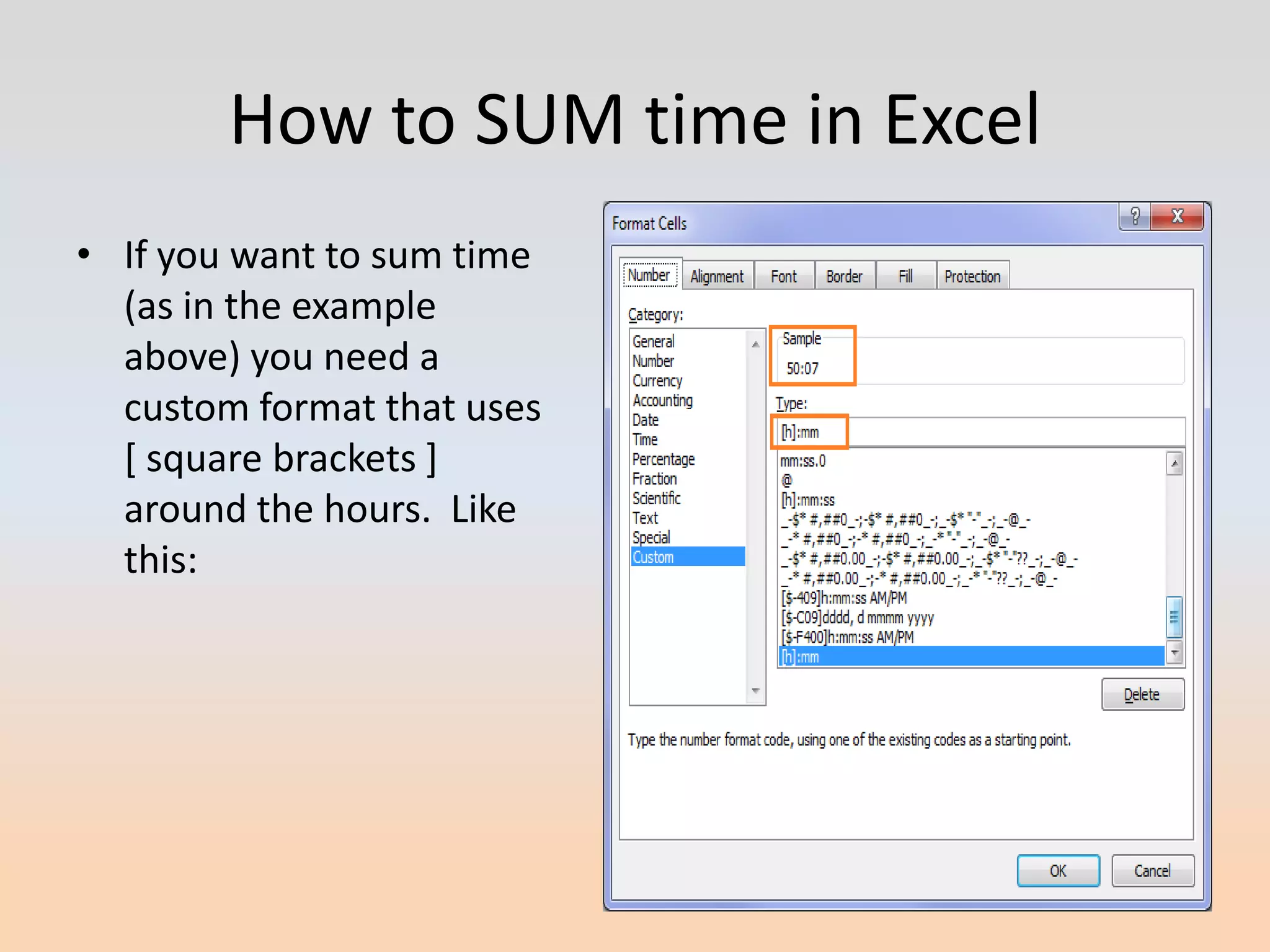 How to SUM time in Excel
• If you want to sum time
  (as in the example
  above) you need a
  custom format that uses
  [ square brackets ]
  around the hours. Like
  this:
 