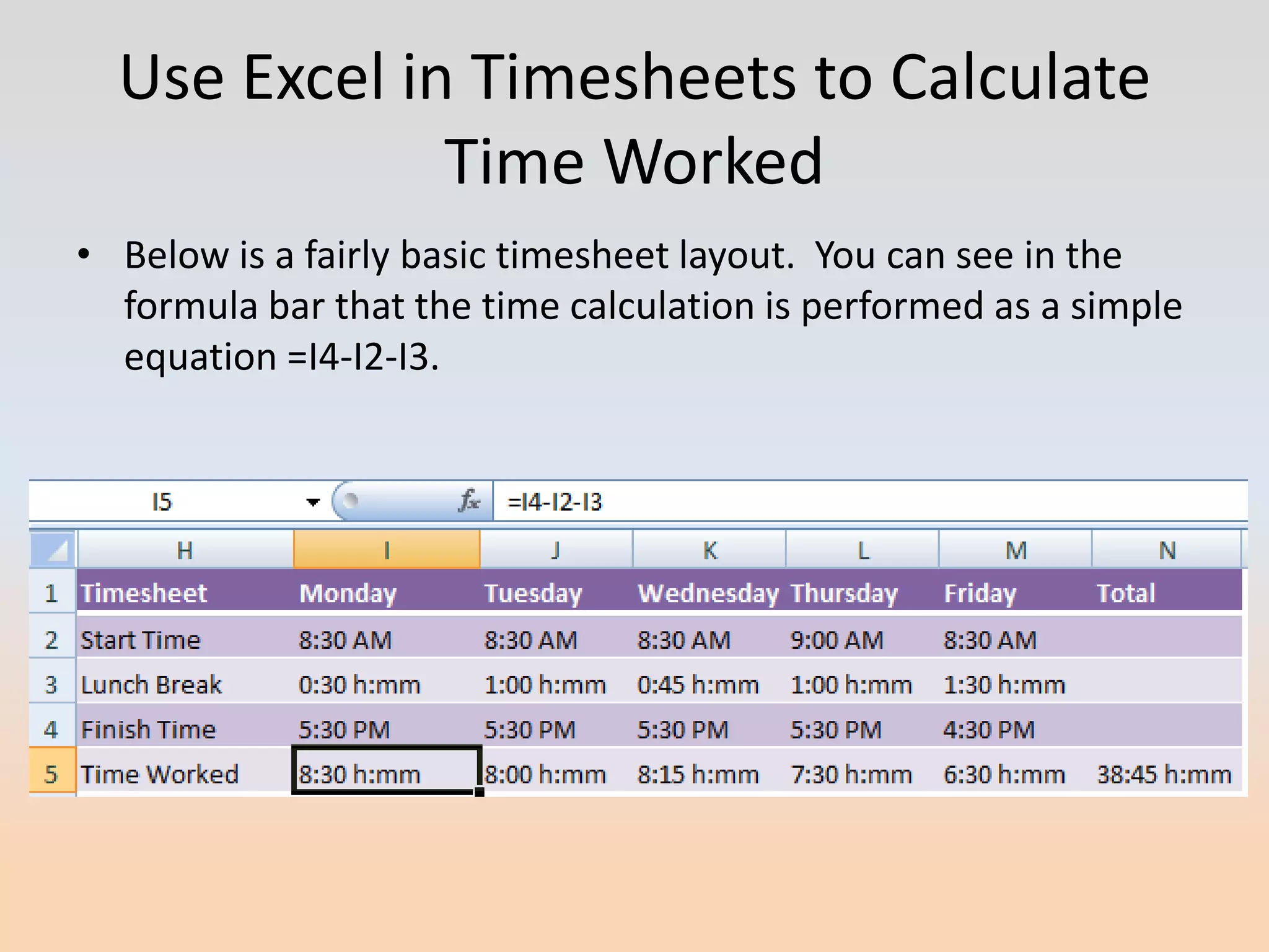 Use Excel in Timesheets to Calculate
              Time Worked
• Below is a fairly basic timesheet layout. You can see in the
  formula bar that the time calculation is performed as a simple
  equation =I4-I2-I3.
 