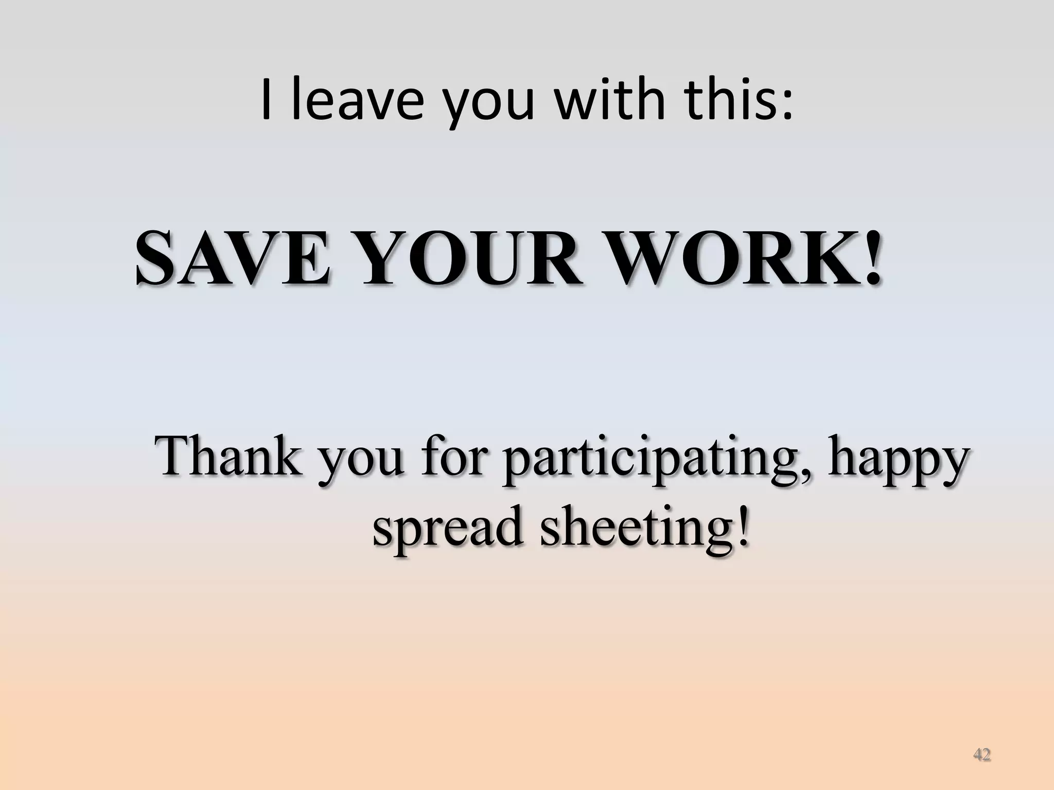I leave you with this:

SAVE YOUR WORK!

Thank you for participating, happy
        spread sheeting!


                                     42
 