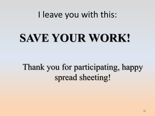 I leave you with this:

SAVE YOUR WORK!

Thank you for participating, happy
        spread sheeting!


                                     42
 