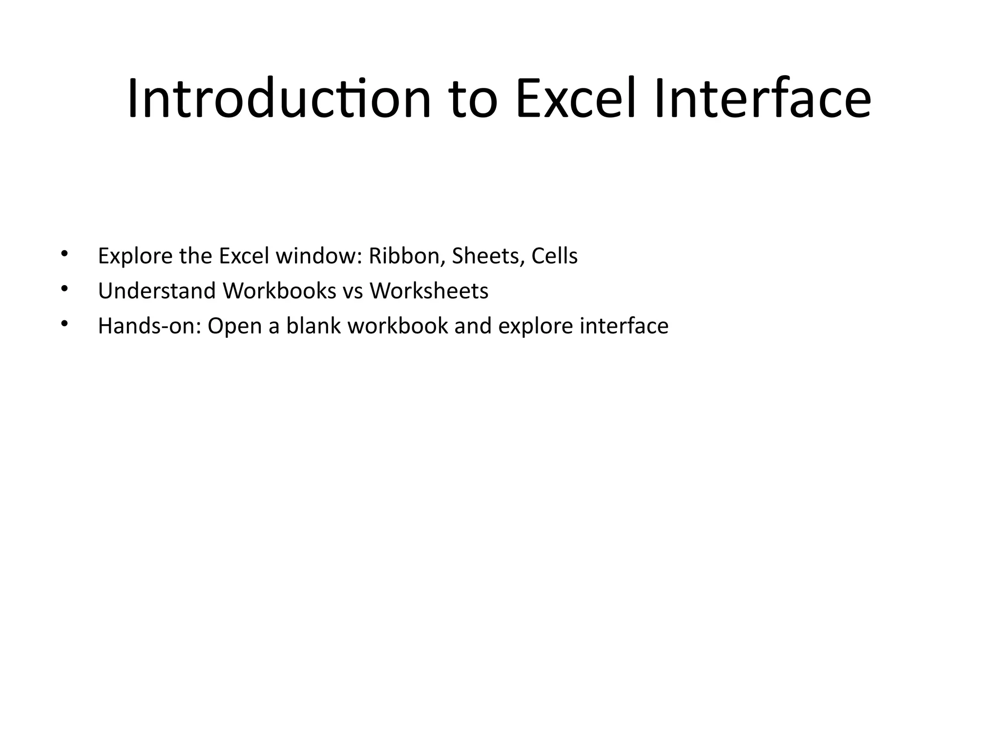 Introduction to Excel Interface
• Explore the Excel window: Ribbon, Sheets, Cells
• Understand Workbooks vs Worksheets
• Hands-on: Open a blank workbook and explore interface
 