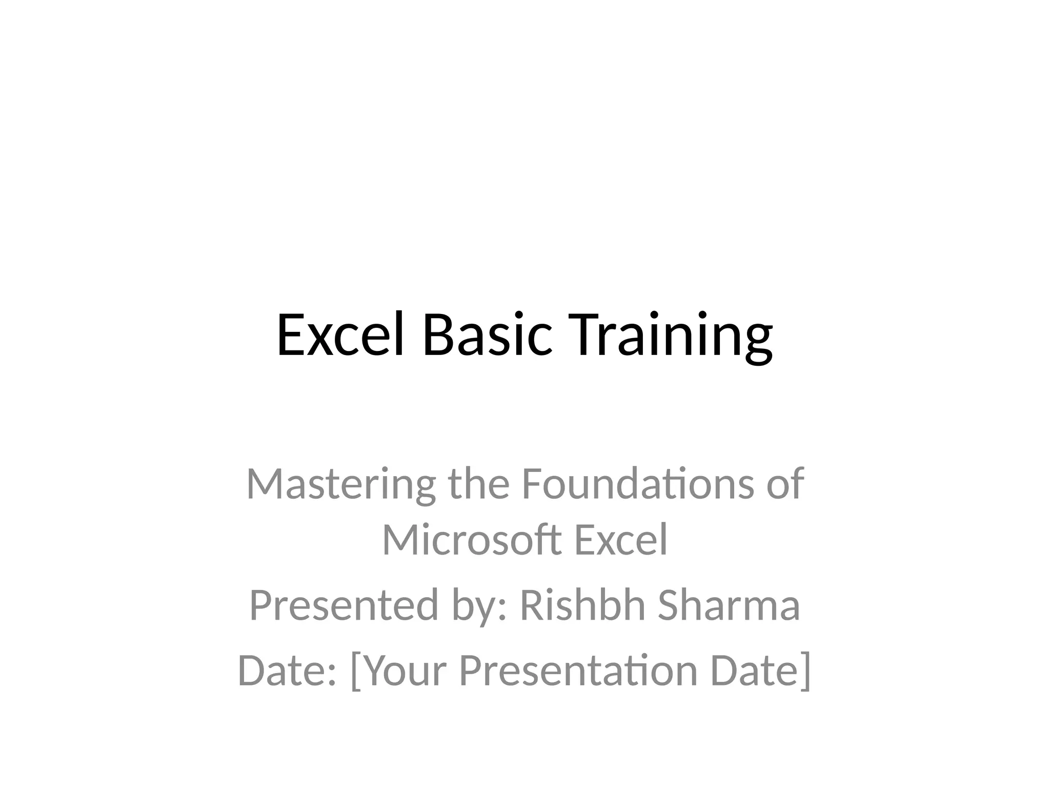 Excel Basic Training
Mastering the Foundations of
Microsoft Excel
Presented by: Rishbh Sharma
Date: [Your Presentation Date]
 