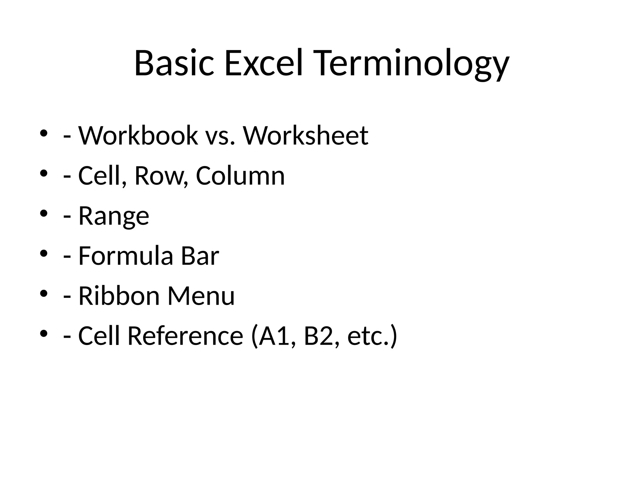 Basic Excel Terminology
• - Workbook vs. Worksheet
• - Cell, Row, Column
• - Range
• - Formula Bar
• - Ribbon Menu
• - Cell Reference (A1, B2, etc.)
 