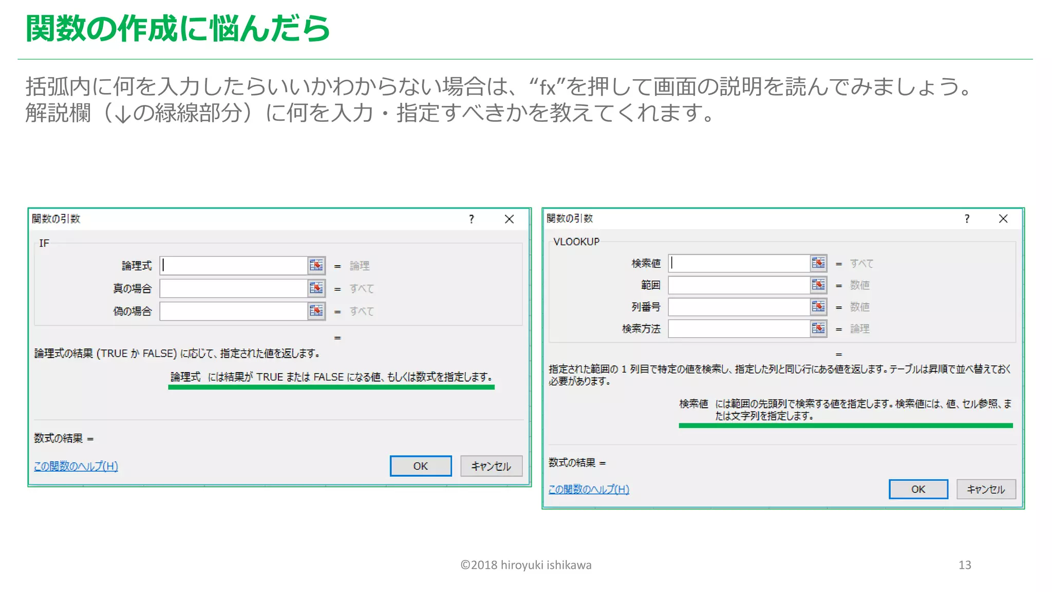 ©2018 hiroyuki ishikawa 13
関数の作成に悩んだら
括弧内に何を入力したらいいかわからない場合は、“fx”を押して画面の説明を読んでみましょう。
解説欄（↓の緑線部分）に何を入力・指定すべきかを教えてくれます。
 