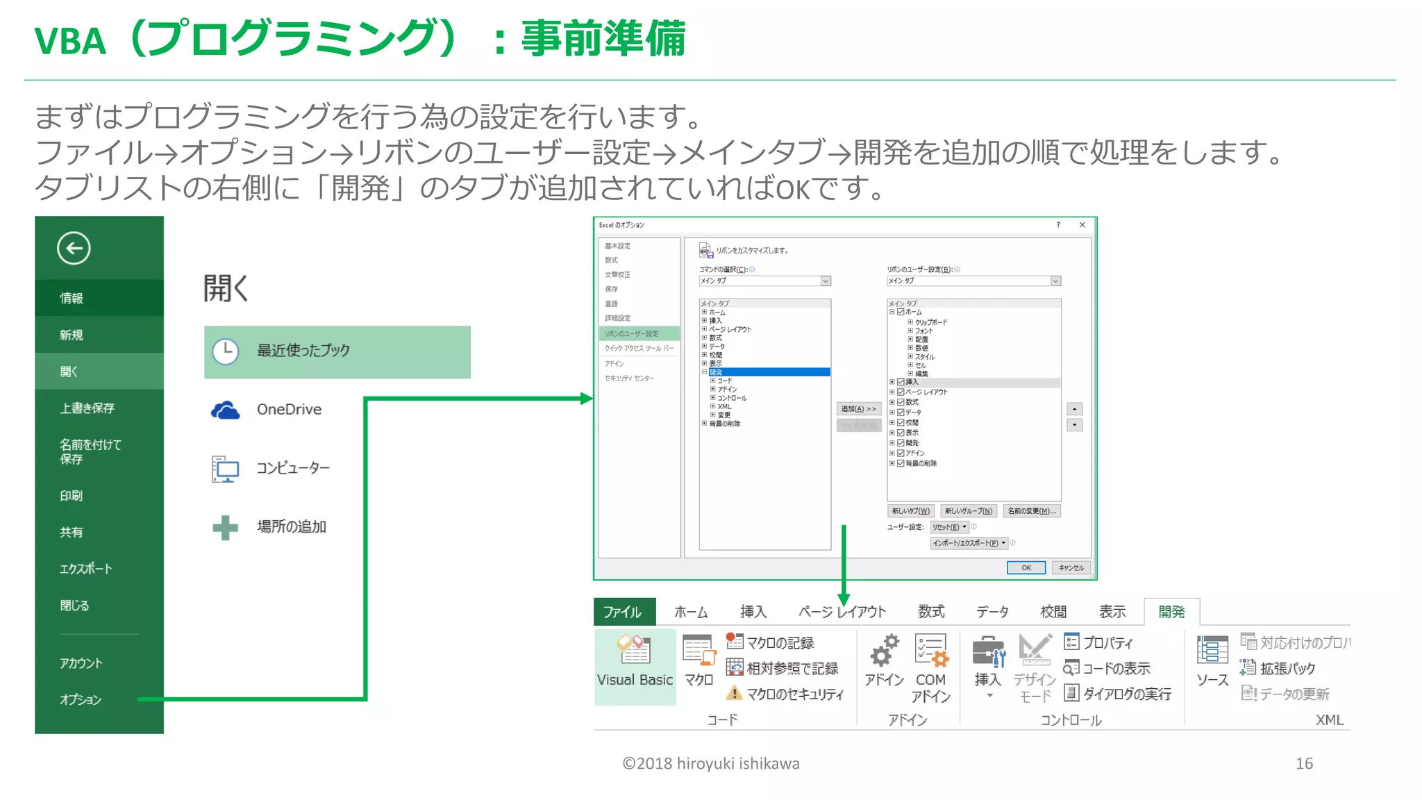 ©2018 hiroyuki ishikawa 16
VBA（プログラミング）：事前準備
まずはプログラミングを行う為の設定を行います。
ファイル→オプション→リボンのユーザー設定→メインタブ→開発を追加の順で処理をします。
タブリストの右側に「開発」のタブが追加されていればOKです。
 