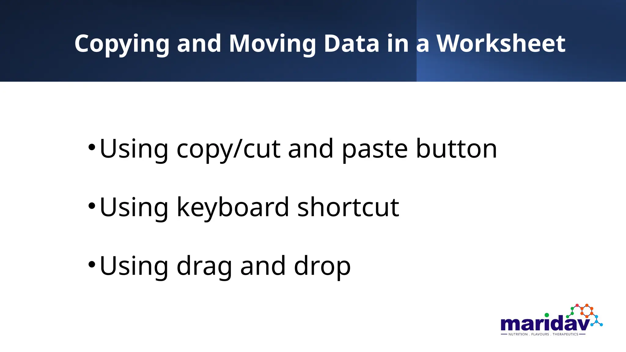 Copying and Moving Data in a Worksheet
•Using copy/cut and paste button
•Using keyboard shortcut
•Using drag and drop
 