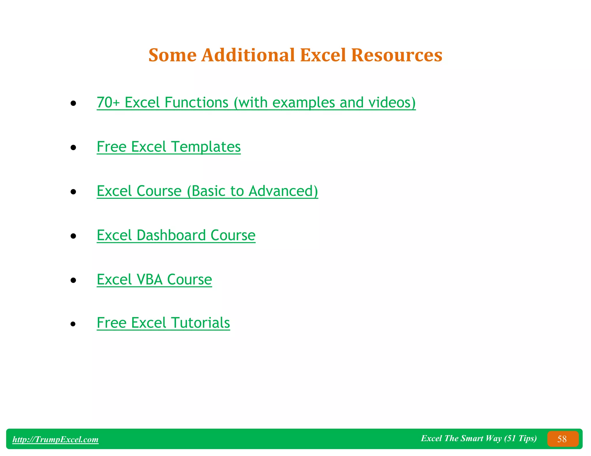 Excel The Smart Way (51 Tips) 58
http://TrumpExcel.com
Some Additional Excel Resources
 70+ Excel Functions (with examples and videos)
 Free Excel Templates
 Excel Course (Basic to Advanced)
 Excel Dashboard Course
 Excel VBA Course
 Free Excel Tutorials
 
