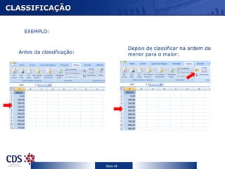 CLASSIFICAÇÃO


    EXEMPLO:


                                       Depois de classificar na ordem do
  Antes da classificação:              menor para o maior:




                            Slide 48
 