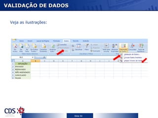 VALIDAÇÃO DE DADOS


 Veja as ilustrações:




                        Slide 50
 
