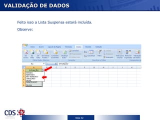 VALIDAÇÃO DE DADOS


   Feito isso a Lista Suspensa estará incluída.

   Observe:




                                     Slide 52
 