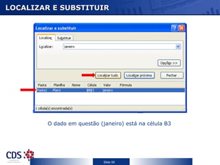 LOCALIZAR E SUBSTITUIR




        O dado em questão (janeiro) está na célula B3




                            Slide 59
 