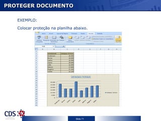 PROTEGER DOCUMENTO

   EXEMPLO:

   Colocar proteção na planilha abaixo.




                                Slide 71
 