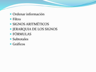  Ordenar información
 Filtro
 SIGNOS ARITMÉTICOS
 JERARQUIA DE LOS SIGNOS
 FÓRMULAS
 Subtotales
 Gráficos
 