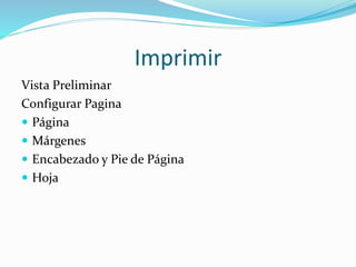 Vista Preliminar
Configurar Pagina
 Página
 Márgenes
 Encabezado y Pie de Página
 Hoja
Imprimir
 