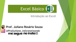 Excel Básico
Introdução ao Excel
Prof. Juliano Rosário Souza
@Profjuliano_informatizando
 