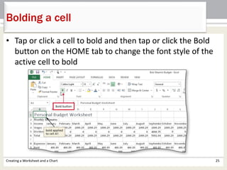 • Tap or click a cell to bold and then tap or click the Bold
button on the HOME tab to change the font style of the
active cell to bold
Creating a Worksheet and a Chart 25
Bolding a cell
 