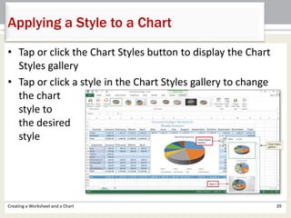 • Tap or click the Chart Styles button to display the Chart
Styles gallery
• Tap or click a style in the Chart Styles gallery to change
the chart
style to
the desired
style
Creating a Worksheet and a Chart 39
Applying a Style to a Chart
 