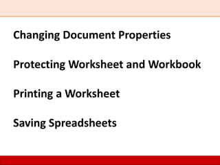 Changing Document Properties
Protecting Worksheet and Workbook
Printing a Worksheet
Saving Spreadsheets
 