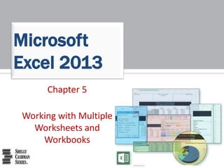 Chapter 5
Working with Multiple
Worksheets and
Workbooks
Microsoft
Excel 2013
 