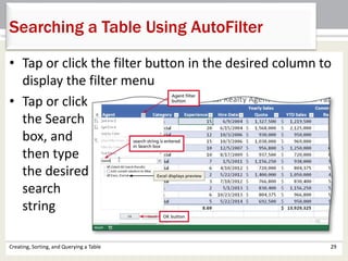Creating, Sorting, and Querying a Table 29
Searching a Table Using AutoFilter
• Tap or click the filter button in the desired column to
display the filter menu
• Tap or click
the Search
box, and
then type
the desired
search
string
 