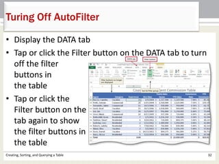 Creating, Sorting, and Querying a Table 32
Turing Off AutoFilter
• Display the DATA tab
• Tap or click the Filter button on the DATA tab to turn
off the filter
buttons in
the table
• Tap or click the
Filter button on the DATA
tab again to show
the filter buttons in
the table
 