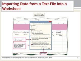 Creating Templates, Importing Data, and Working with SmartArt, Images, and Screen Shots 12
Importing Data from a Text File into a
Worksheet
 