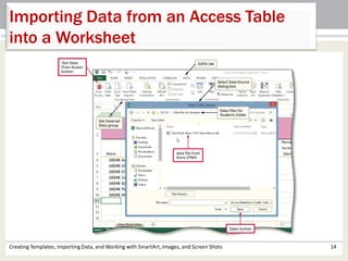 Creating Templates, Importing Data, and Working with SmartArt, Images, and Screen Shots 14
Importing Data from an Access Table
into a Worksheet
 